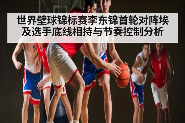 世界壁球锦标赛李东锦首轮对阵埃及选手底线相持与节奏控制分析